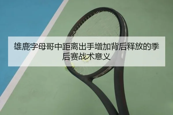 雄鹿字母哥中距离出手增加背后释放的季后赛战术意义