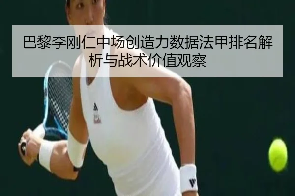 巴黎李刚仁中场创造力数据法甲排名解析与战术价值观察